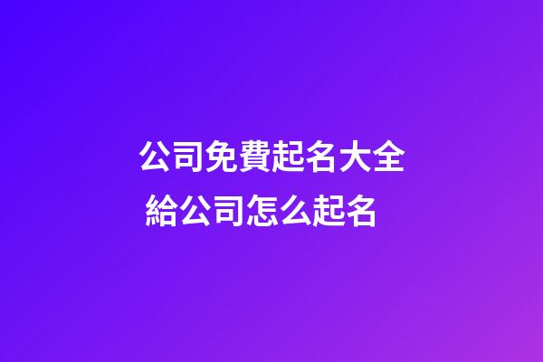 公司免費起名大全 給公司怎么起名